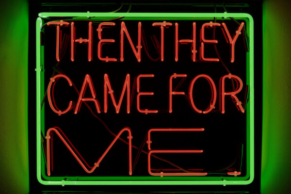 Neon sign with the legend 'Then they came for me'